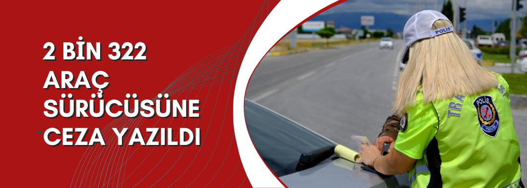 2 Bin 322 Araç Sürücüsüne Ceza Yazıldı