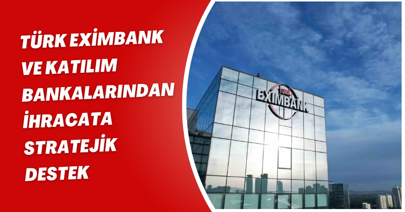 Türk Eximbank ve katılım bankalarından ihracata stratejik destek