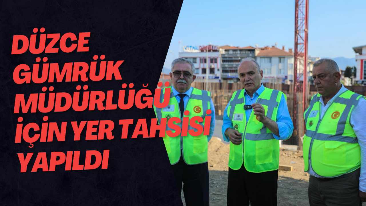 Düzce Gümrük Müdürlüğü İçin Yer Tahsisi Yapıldı