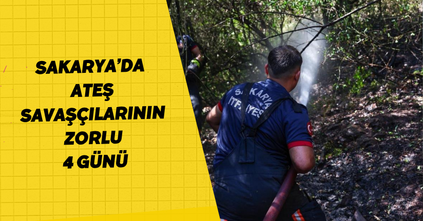 Sakarya’da ateş savaşçılarının zorlu 4 günü