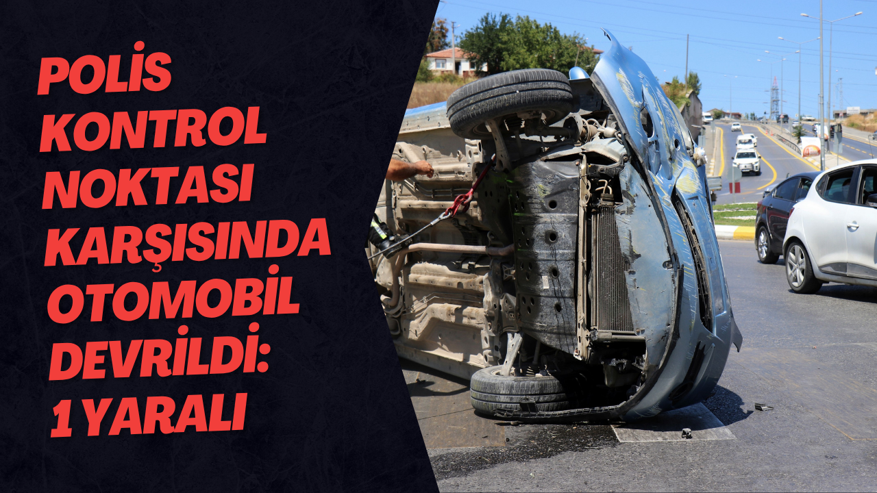 Polis Kontrol Noktası Karşısında Otomobil Devrildi: 1 Yaralı