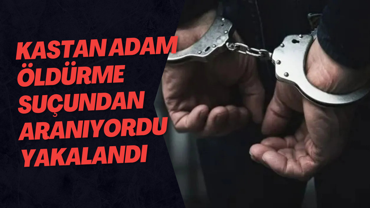 Kastan Adam Öldürme Suçundan Aranıyordu Yakalandı