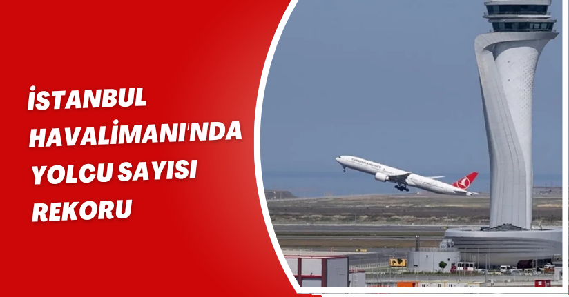 İstanbul Havalimanı'nda yolcu sayısı rekoru