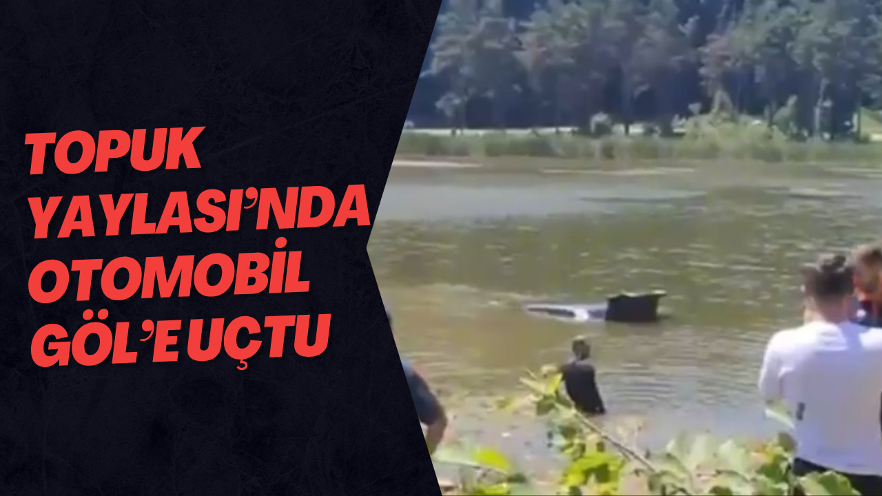 Topuk Yaylası’nda Otomobil Göl’e Uçtu