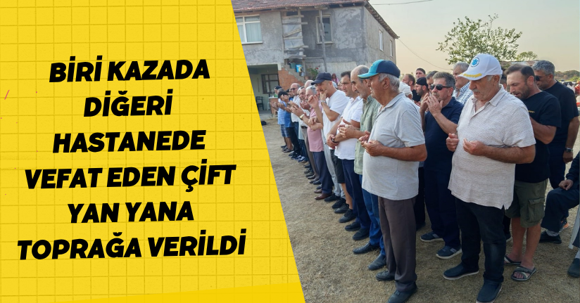 Biri kazada, diğeri hastanede vefat eden çift yan yana toprağa verildi