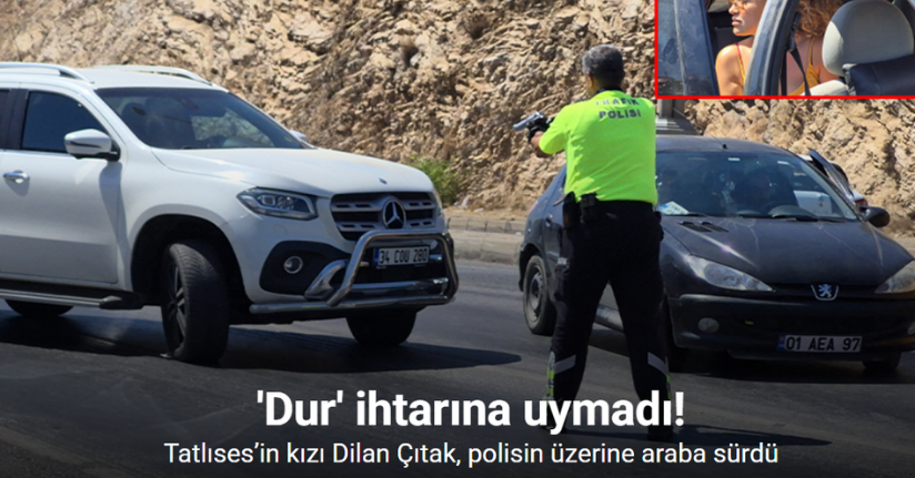 Dilan Çıtak, polisin üzerine araba sürdü