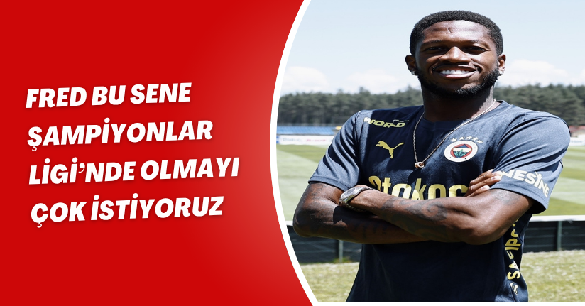 Fred: Bu sene Şampiyonlar Ligi’nde olmayı çok istiyoruz 