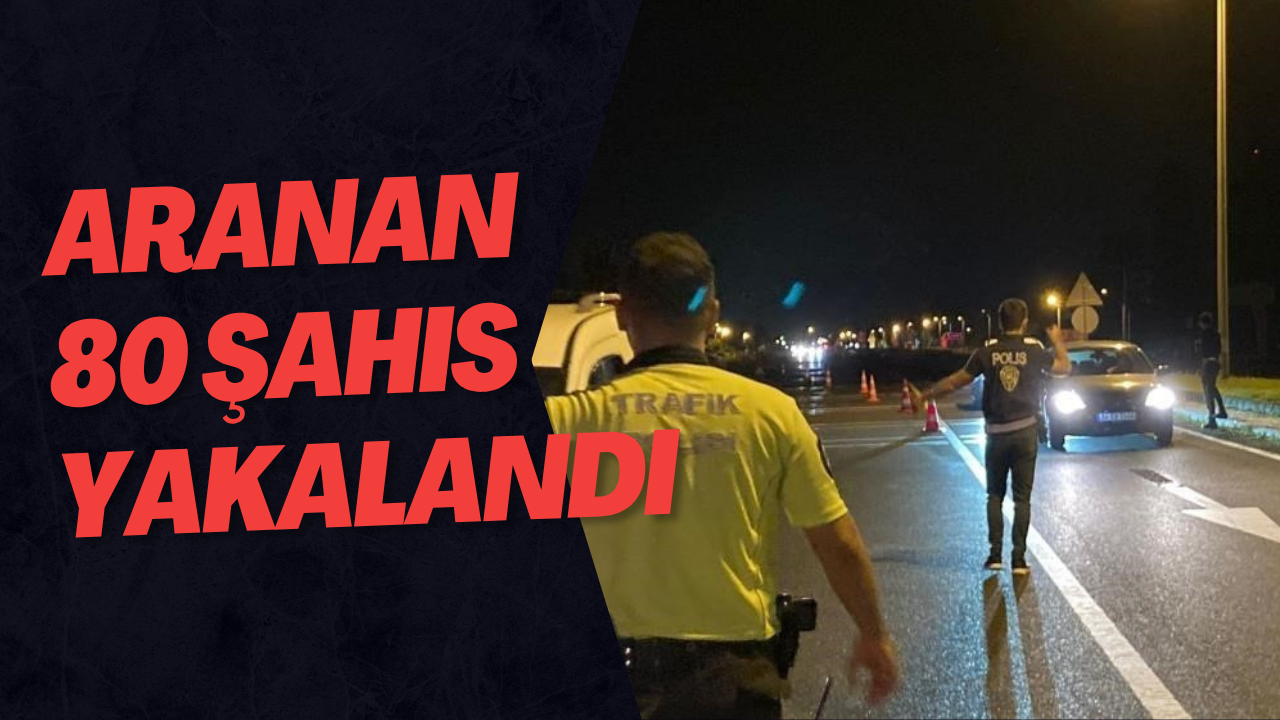 Aranan 80 Şahıs Yakalandı