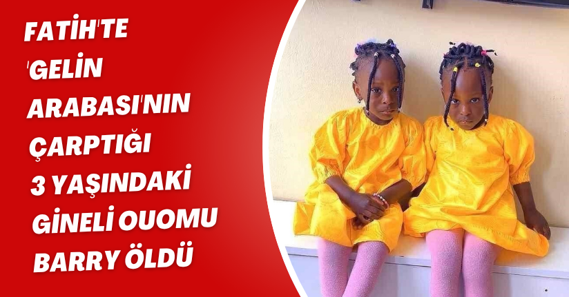  Fatih'te 'gelin arabası'nın çarptığı 3 yaşındaki Gineli Ouomu Barry öldü