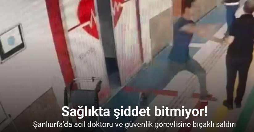 Şanlıurfa’da acil doktoru ve güvenlik görevlisine bıçaklı saldırı