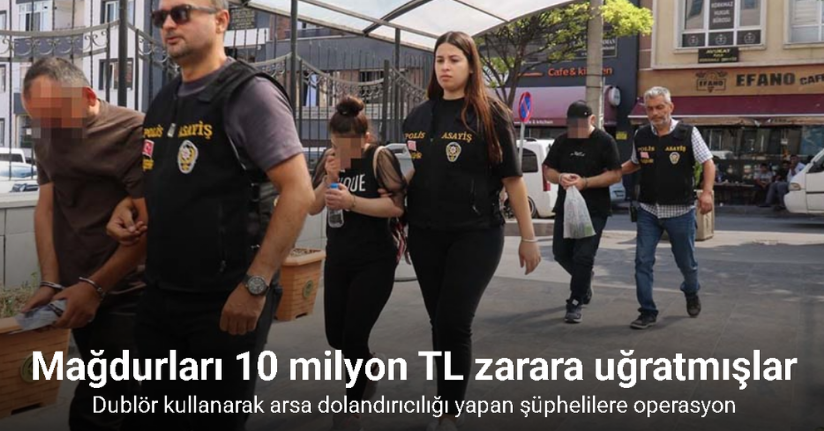 Dublör kullanarak arsa dolandırıcılığı yapan şüphelilere operasyon