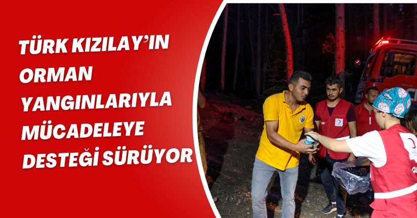 Türk Kızılay’ın orman yangınlarıyla mücadeleye desteği sürüyor