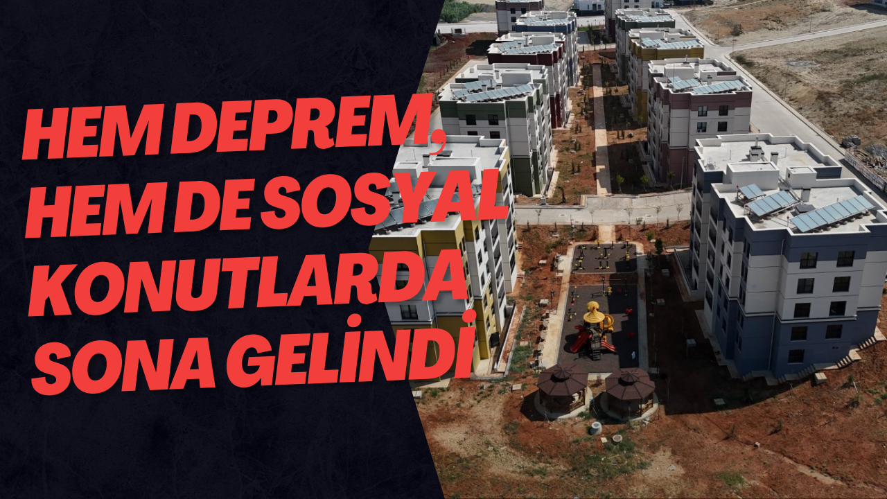 Hem deprem, hem de sosyal konutlarda sona gelindi