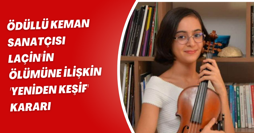 Ödüllü keman sanatçısı Laçin'in ölümüne ilişkin 'yeniden keşif' kararı