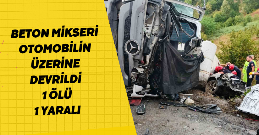 Beton mikseri otomobilin üzerine devrildi: 1 ölü, 1 yaralı