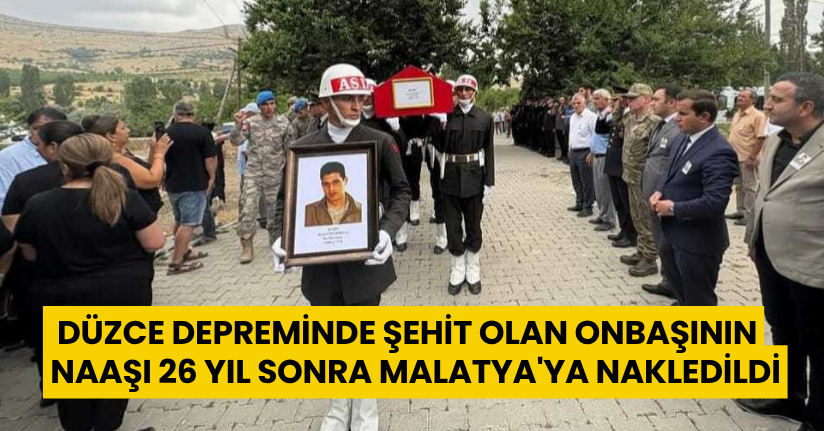Düzce depreminde şehit olan onbaşının naaşı, 26 yıl sonra Malatya'ya nakledildi