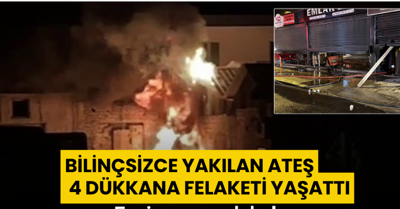 Faciaya ramak kala... Bilinçsizce yakılan ateş, 4 dükkana felaketi yaşattı