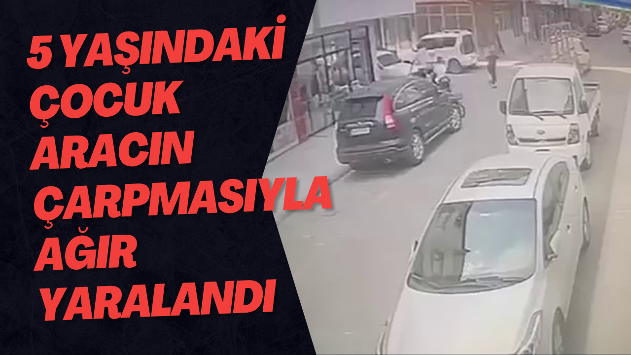 5 Yaşındaki Çocuk Aracın Çarpmasıyla Ağır Yaralandı
