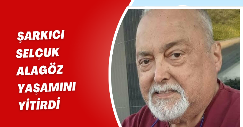 Şarkıcı Selçuk Alagöz, yaşamını yitirdi