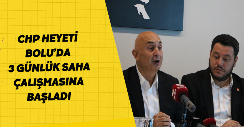 CHP heyeti, Bolu’da 3 günlük saha çalışmasına başladı