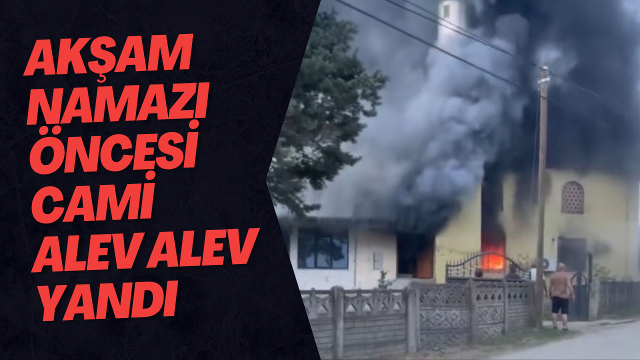 Akşam namazı öncesi cami alev alev yandı