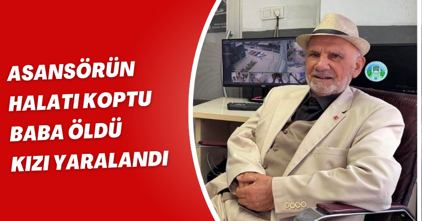 Asansörün halatı koptu: Baba öldü, kızı yaralandı