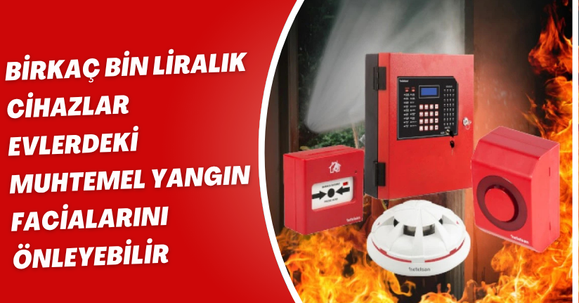 Birkaç bin liralık cihazlar evlerdeki muhtemel yangın facialarını önleyebilir