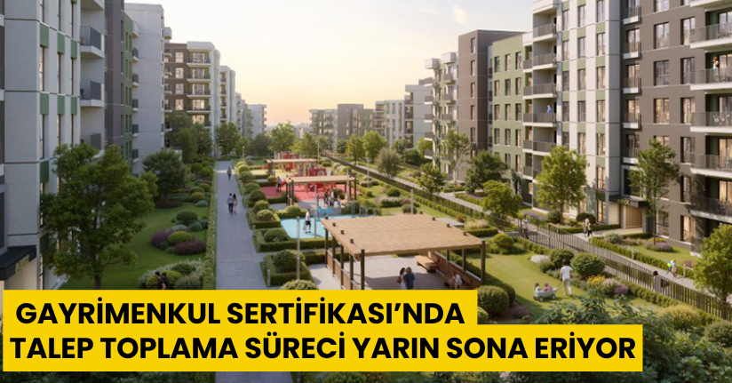 Gayrimenkul Sertifikası’nda talep toplama süreci yarın sona eriyor