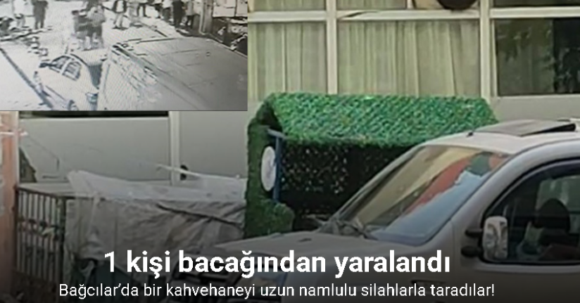 Bağcılar’da bir kahvehaneyi uzun namlulu silahlarla taradılar