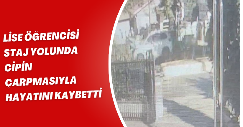 Lise öğrencisi staj yolunda cipin çarpmasıyla hayatını kaybetti
