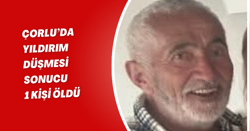 Çorlu’da yıldırım düşmesi sonucu 1 kişi öldü