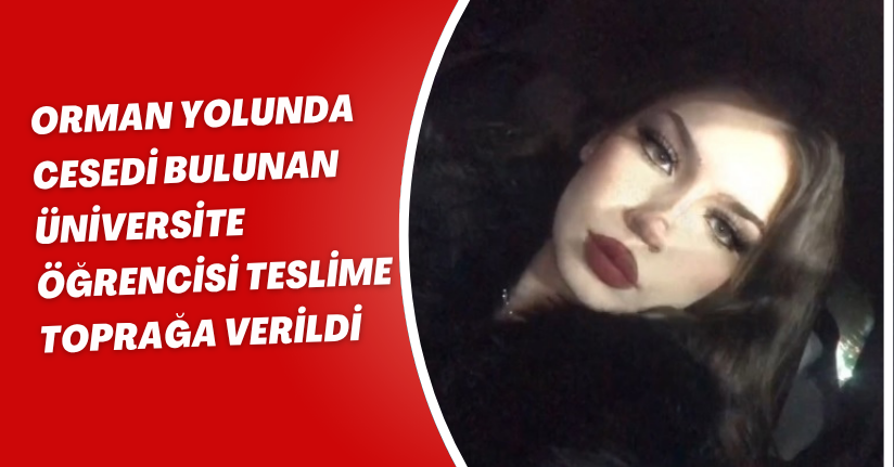 Orman yolunda cesedi bulunan üniversite öğrencisi Teslime, toprağa verildi