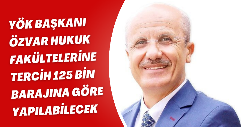 YÖK Başkanı Özvar: Hukuk fakültelerine tercih 125 bin barajına göre yapılabilecek