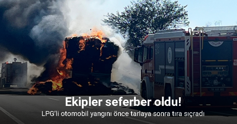 LPG’li otomobil yangını önce tarlaya sonra tıra sıçradı
