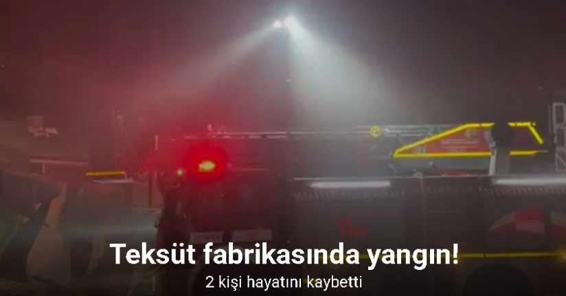 Teksüt fabrikasında çıkan yangında 2 kişi hayatını kaybetti