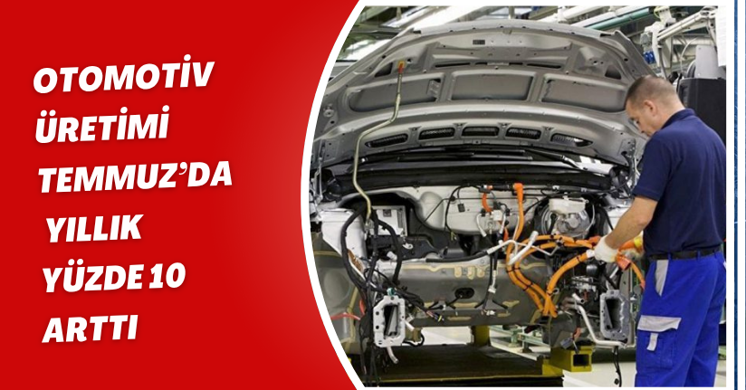 Otomotiv üretimi Temmuz’da yıllık yüzde 10 arttı