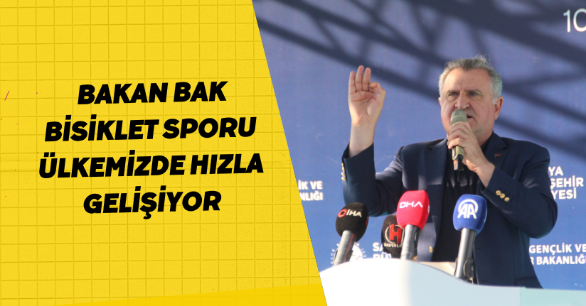 Bakan Bak: Bisiklet sporu ülkemizde hızla gelişiyor