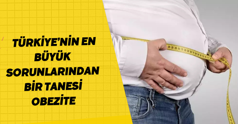Türkiye’nin en büyük sorunlarından bir tanesi obezite