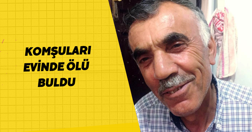 Komşuları evinde ölü buldu