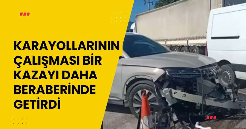 Karayollarının çalışması bir kazayı daha beraberinde getirdi 