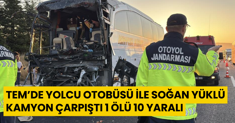 TEM’de yolcu otobüsü ile soğan yüklü kamyon çarpıştı: 1 ölü, 10 yaralı