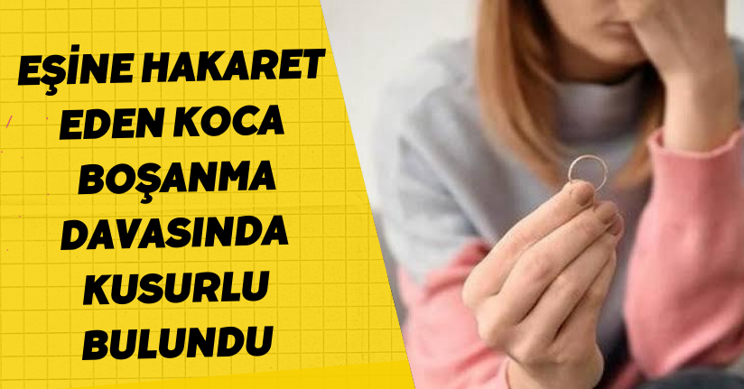 Eşine hakaret eden koca, boşanma davasında kusurlu bulundu(