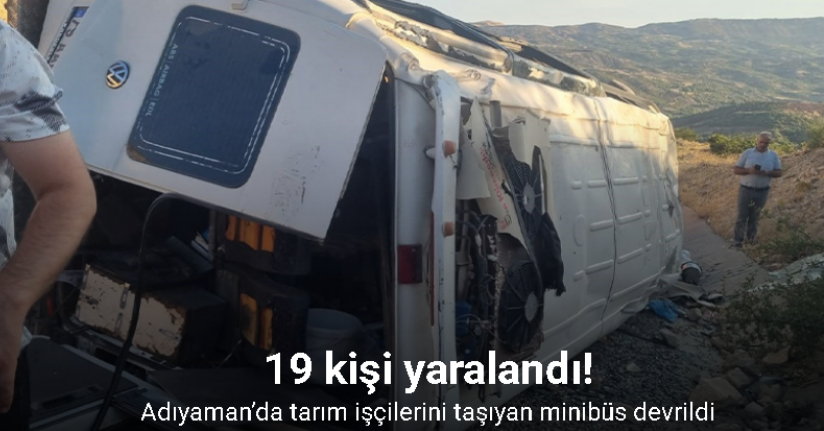 Adıyaman’da tarım işçilerini taşıyan minibüs devrildi: 19 yaralı