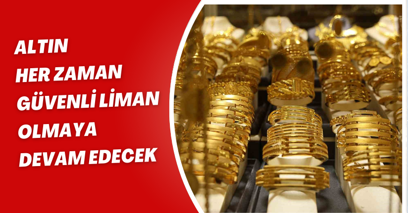 Altın her zaman güvenli liman olmaya devam edecek