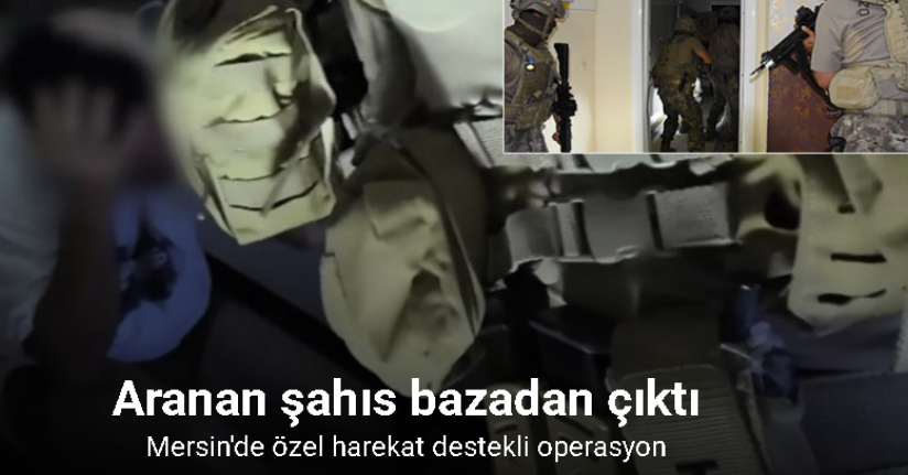 Mersin’de özel harekat destekli operasyon: Aranan şahıs bazadan çıktı