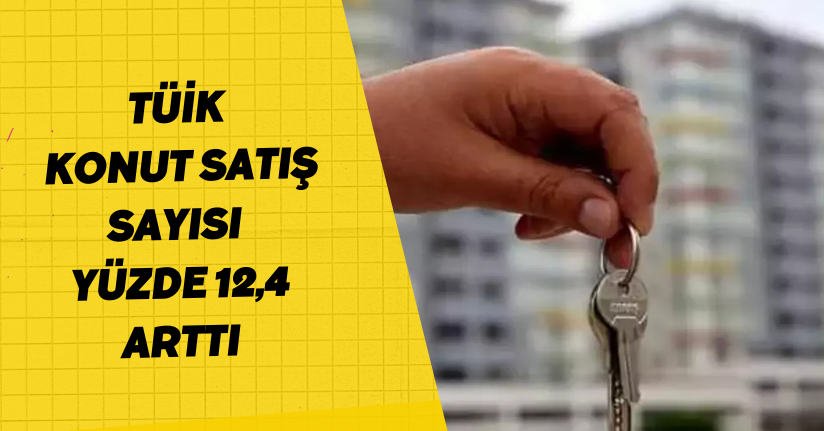 TÜİK: Konut satış sayısı yüzde 12,4 arttı