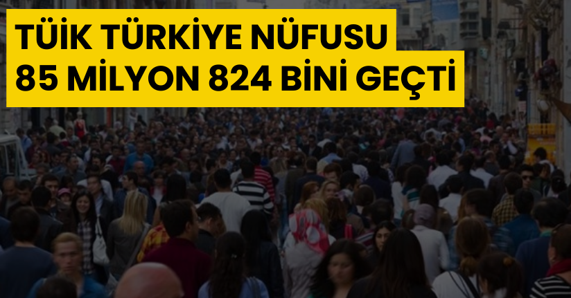 TÜİK: Türkiye nüfusu, 85 milyon 824 bini geçti