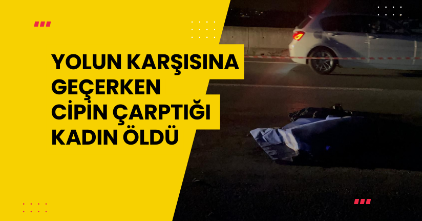 Yolun karşısına geçerken cipin çarptığı kadın öldü