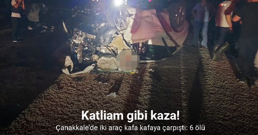 Çanakkale’de iki araç kafa kafaya çarpıştı: 6 ölü