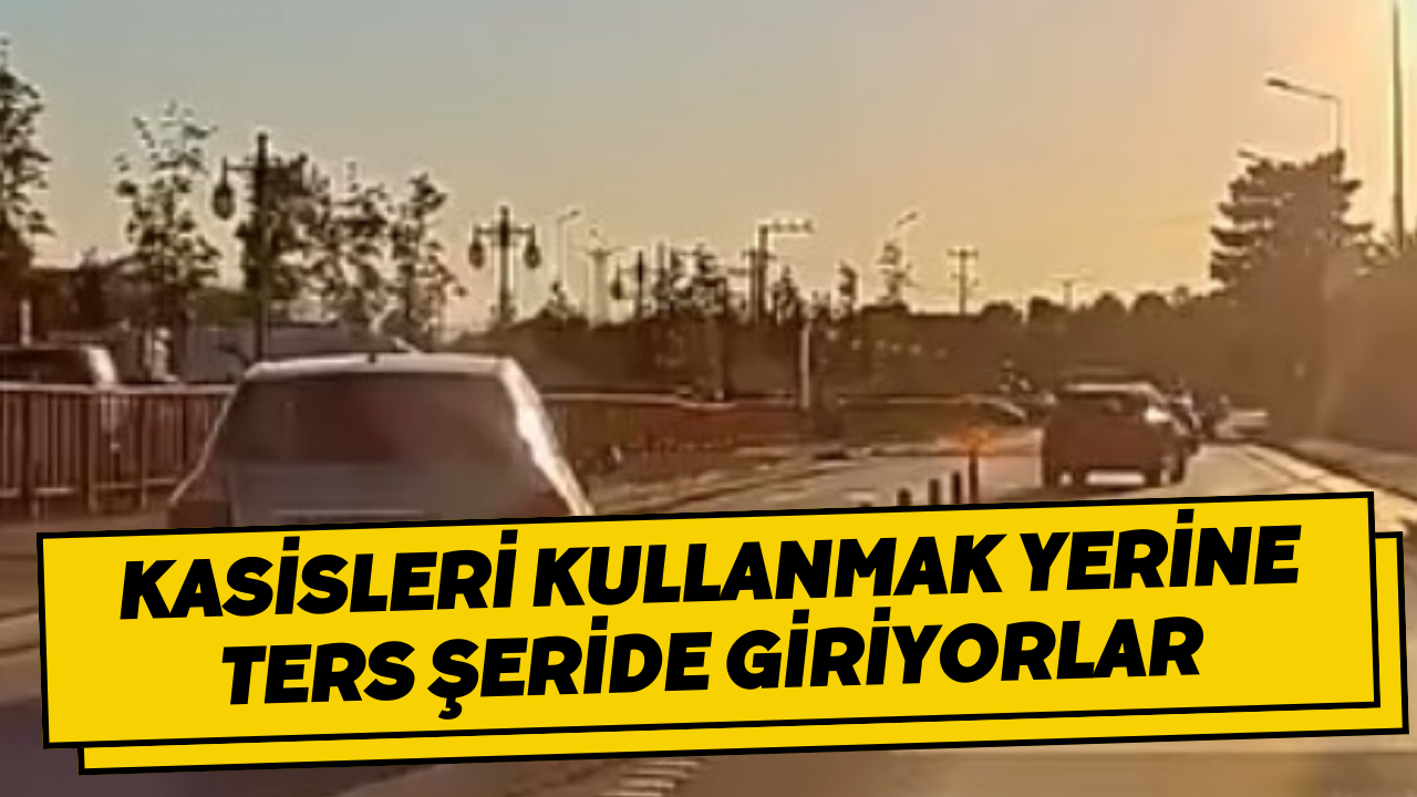 Kasisleri Kullanmak Yerine Ters Şeride Giriyorlar